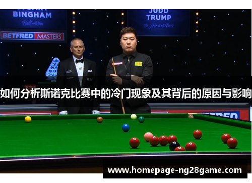 如何分析斯诺克比赛中的冷门现象及其背后的原因与影响 如何分析斯诺克比赛中的冷门现象及其背后的原因与影响