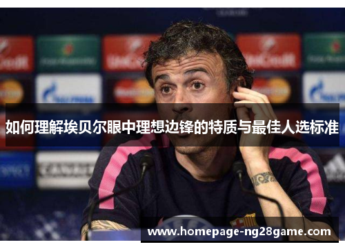 如何理解埃贝尔眼中理想边锋的特质与最佳人选标准 如何理解埃贝尔眼中理想边锋的特质与最佳人选标准