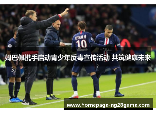 姆巴佩携手启动青少年反毒宣传活动 共筑健康未来