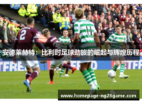 安德莱赫特:比利时足球劲旅的崛起与辉煌历程 安德莱赫特:比利时足球劲旅的崛起与辉煌历程