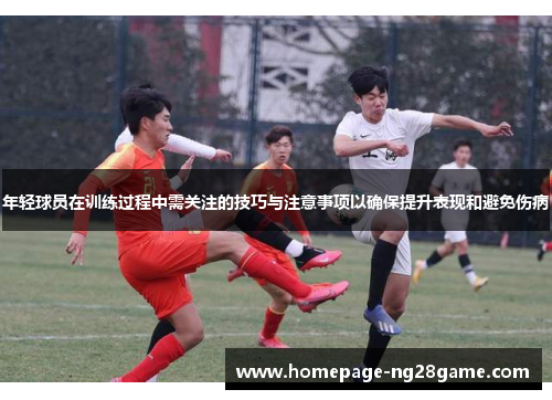 年轻球员在训练过程中需关注的技巧与注意事项以确保提升表现和避免伤病
