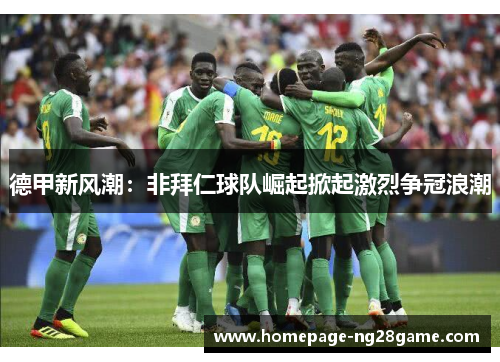 德甲新风潮:非拜仁球队崛起掀起激烈争冠浪潮 德甲新风潮:非拜仁球队崛起掀起激烈争冠浪潮