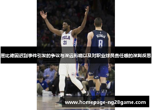 恩比德因迟到事件引发的争议与深远影响以及对职业球员责任感的深刻反思