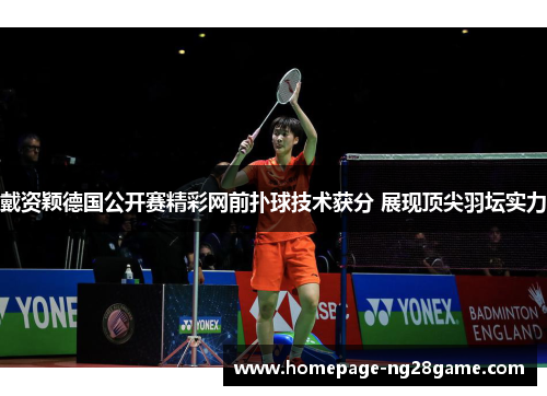 戴资颖德国公开赛精彩网前扑球技术获分 展现顶尖羽坛实力