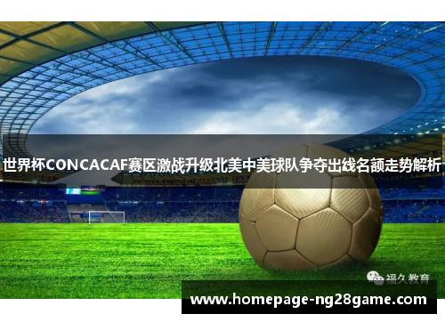 世界杯CONCACAF赛区激战升级北美中美球队争夺出线名额走势解析 世界杯CONCACAF赛区激战升级北美中美球队争夺出线名额走势解析