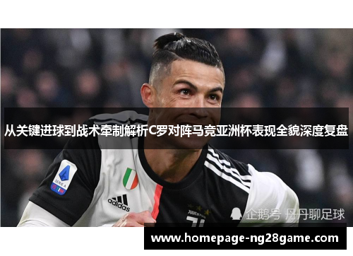 从关键进球到战术牵制解析C罗对阵马竞亚洲杯表现全貌深度复盘 从关键进球到战术牵制解析C罗对阵马竞亚洲杯表现全貌深度复盘