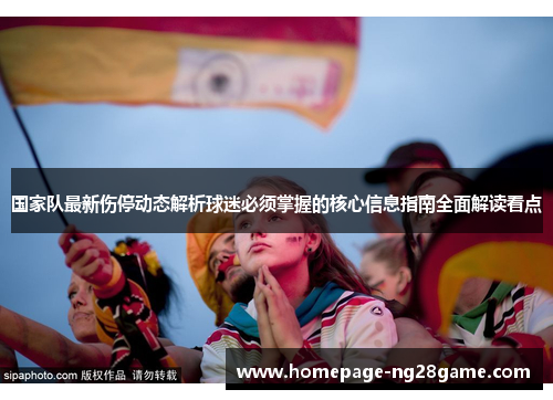 国家队最新伤停动态解析球迷必须掌握的核心信息指南全面解读看点 国家队最新伤停动态解析球迷必须掌握的核心信息指南全面解读看点