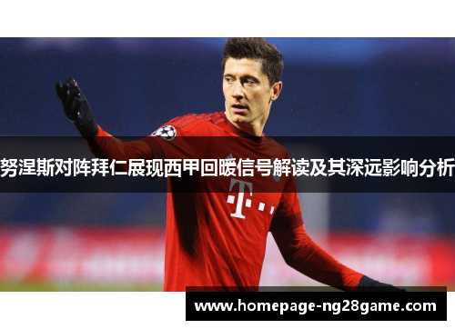 努涅斯对阵拜仁展现西甲回暖信号解读及其深远影响分析