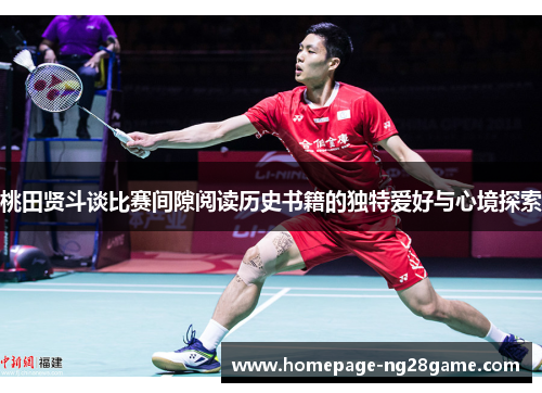 桃田贤斗谈比赛间隙阅读历史书籍的独特爱好与心境探索 桃田贤斗谈比赛间隙阅读历史书籍的独特爱好与心境探索