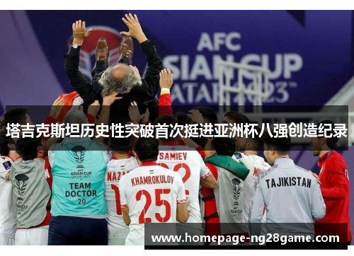 塔吉克斯坦历史性突破首次挺进亚洲杯八强创造纪录 塔吉克斯坦历史性突破首次挺进亚洲杯八强创造纪录
