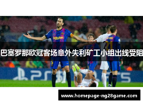 巴塞罗那欧冠客场意外失利矿工小组出线受阻