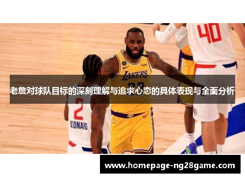 老詹对球队目标的深刻理解与追求心态的具体表现与全面分析