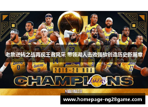 老詹逆转之战再现王者风采 带领湖人击败强敌创造历史新篇章 老詹逆转之战再现王者风采 带领湖人击败强敌创造历史新篇章