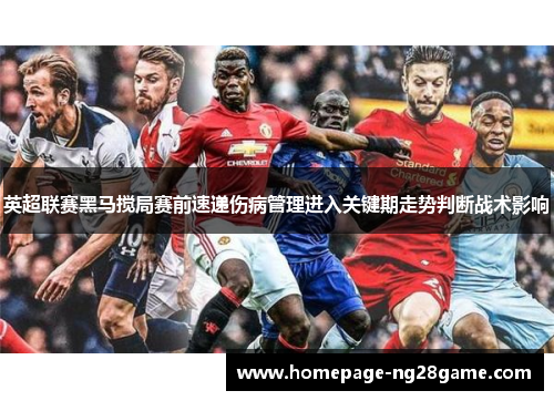 英超联赛黑马搅局赛前速递伤病管理进入关键期走势判断战术影响