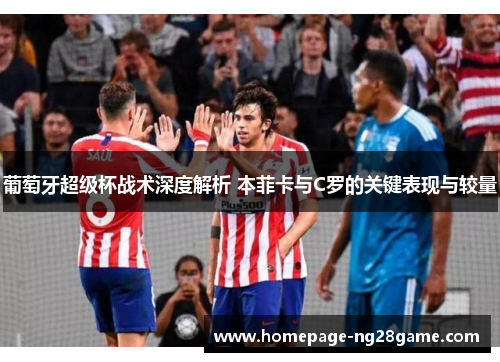 葡萄牙超级杯战术深度解析 本菲卡与C罗的关键表现与较量