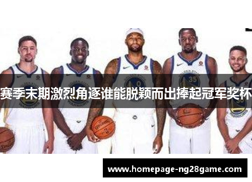 赛季末期激烈角逐谁能脱颖而出捧起冠军奖杯