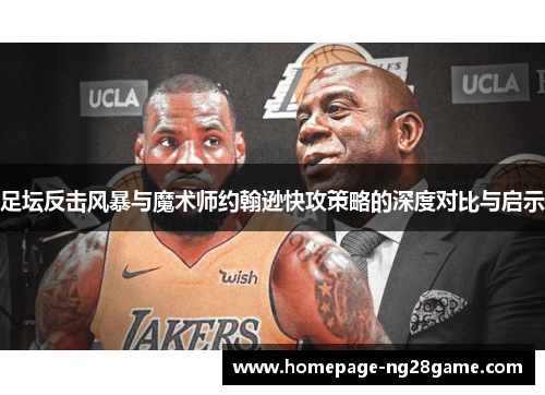 足坛反击风暴与魔术师约翰逊快攻策略的深度对比与启示
