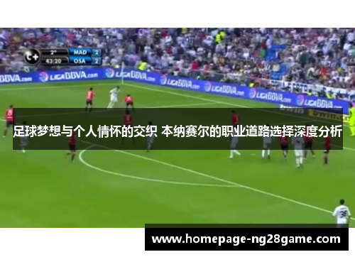 足球梦想与个人情怀的交织 本纳赛尔的职业道路选择深度分析