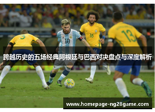 跨越历史的五场经典阿根廷与巴西对决盘点与深度解析