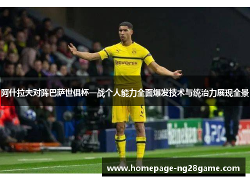 阿什拉夫对阵巴萨世俱杯一战个人能力全面爆发技术与统治力展现全景