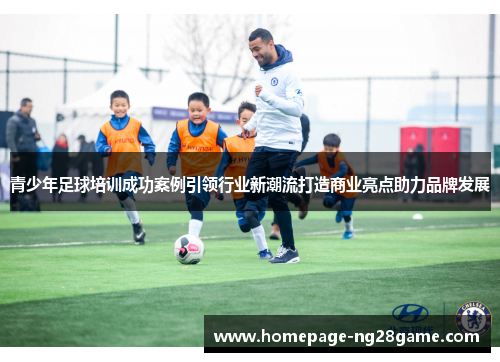 青少年足球培训成功案例引领行业新潮流打造商业亮点助力品牌发展 青少年足球培训成功案例引领行业新潮流打造商业亮点助力品牌发展
