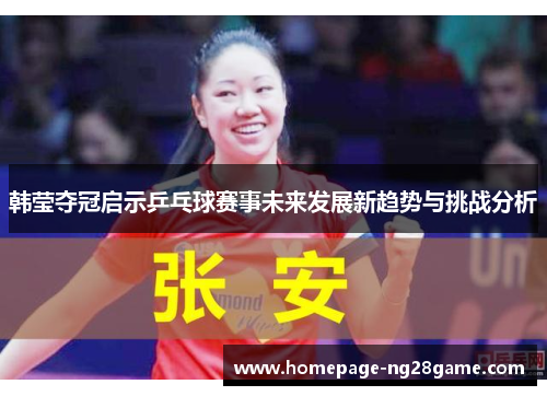 韩莹夺冠启示乒乓球赛事未来发展新趋势与挑战分析 韩莹夺冠启示乒乓球赛事未来发展新趋势与挑战分析