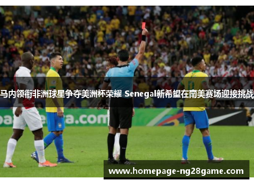 马内领衔非洲球星争夺美洲杯荣耀 Senegal新希望在南美赛场迎接挑战 马内领衔非洲球星争夺美洲杯荣耀 Senegal新希望在南美赛场迎接挑战