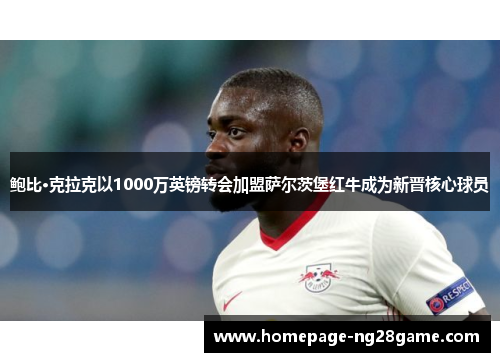 鲍比·克拉克以1000万英镑转会加盟萨尔茨堡红牛成为新晋核心球员 鲍比·克拉克以1000万英镑转会加盟萨尔茨堡红牛成为新晋核心球员