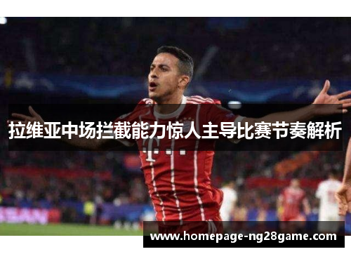 拉维亚中场拦截能力惊人主导比赛节奏解析