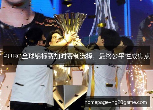 PUBG全球锦标赛加时赛制选择,最终公平性成焦点 PUBG全球锦标赛加时赛制选择,最终公平性成焦点