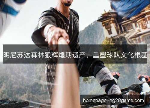 明尼苏达森林狼辉煌期遗产,重塑球队文化根基 明尼苏达森林狼辉煌期遗产,重塑球队文化根基