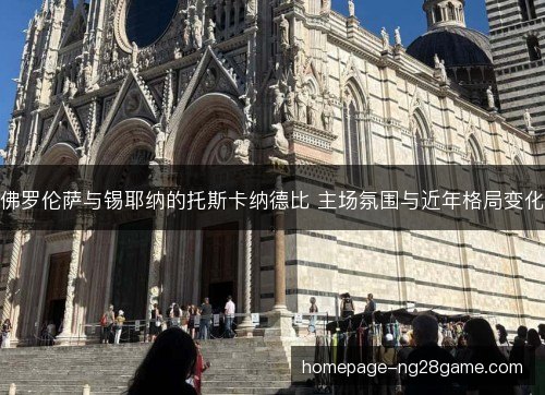 佛罗伦萨与锡耶纳的托斯卡纳德比 主场氛围与近年格局变化