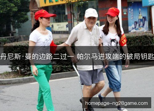 丹尼斯·曼的边路二过一 帕尔马进攻端的破局钥匙 丹尼斯·曼的边路二过一 帕尔马进攻端的破局钥匙